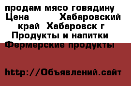 продам мясо говядину › Цена ­ 190 - Хабаровский край, Хабаровск г. Продукты и напитки » Фермерские продукты   